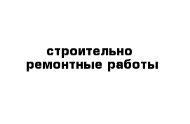 строительно- ремонтные работы